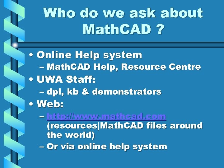 Who do we ask about Math. CAD ? • Online Help system – Math.