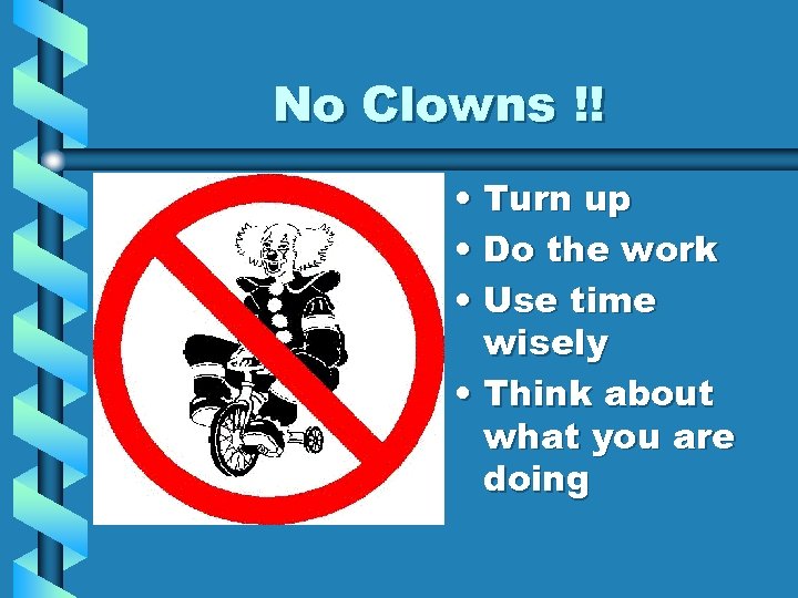 No Clowns !! • Turn up • Do the work • Use time wisely