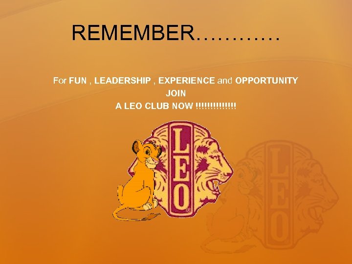 REMEMBER………… For FUN , LEADERSHIP , EXPERIENCE and OPPORTUNITY JOIN A LEO CLUB NOW