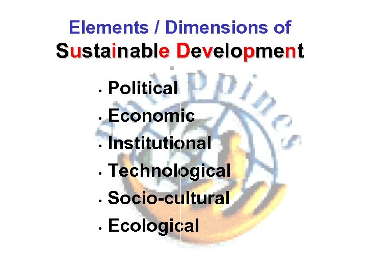 Elements / Dimensions of Sustainable Development • Political • Economic Institutional • Technological •