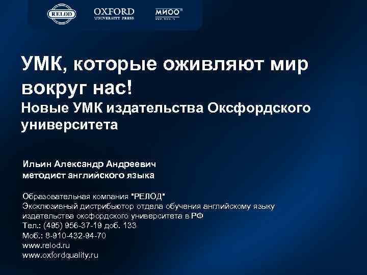 УМК, которые оживляют мир вокруг нас! Новые УМК издательства Оксфордского университета Ильин Александр Андреевич