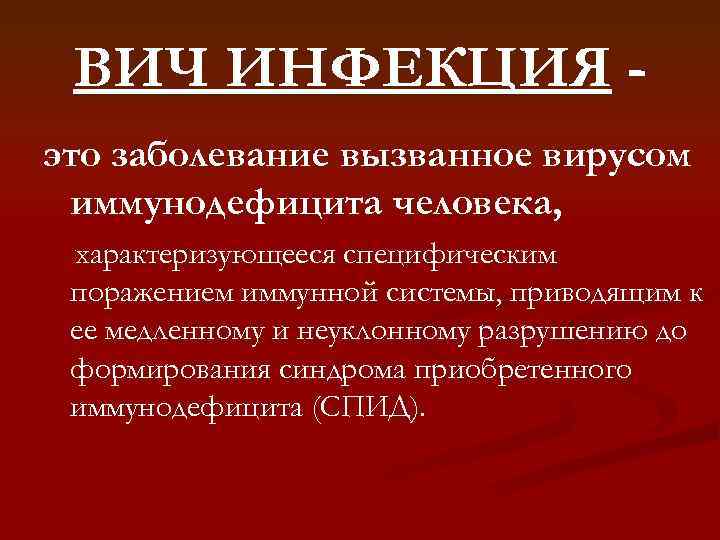 ВИЧ ИНФЕКЦИЯ это заболевание вызванное вирусом иммунодефицита человека, характеризующееся специфическим поражением иммунной системы, приводящим