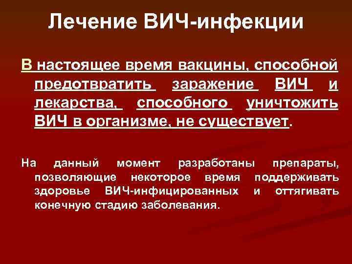 Лечение ВИЧ-инфекции В настоящее время вакцины, способной предотвратить заражение ВИЧ и лекарства, способного уничтожить