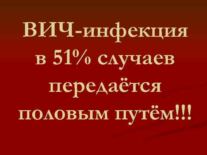 ВИЧ-инфекция в 51% случаев передаётся половым путём!!! 