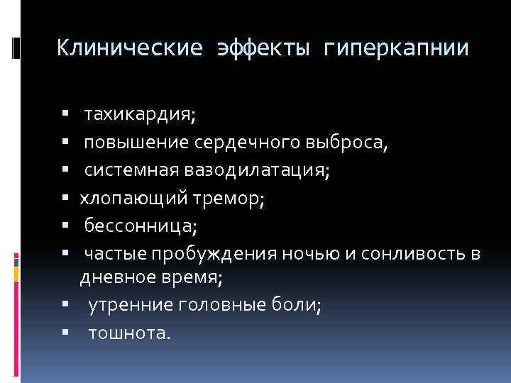 Клинические эффекты гиперкапнии тахикардия; повышение сердечного выброса, системная вазодилатация; хлопающий тремор; бессонница; частые пробуждения