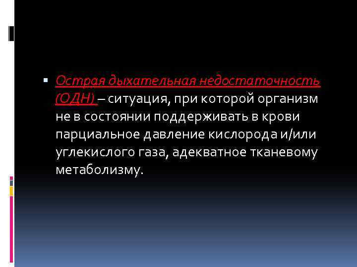  Острая дыхательная недостаточность (ОДН) – ситуация, при которой организм не в состоянии поддерживать