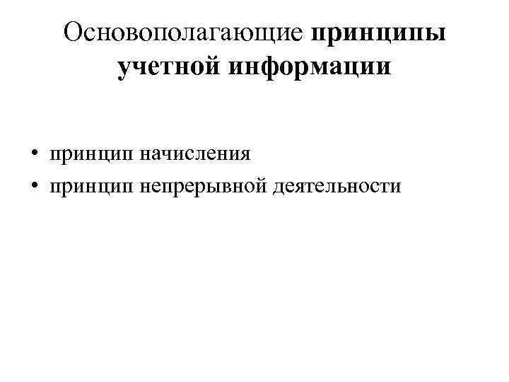 Основополагающие принципы учетной информации • принцип начисления • принцип непрерывной деятельности 