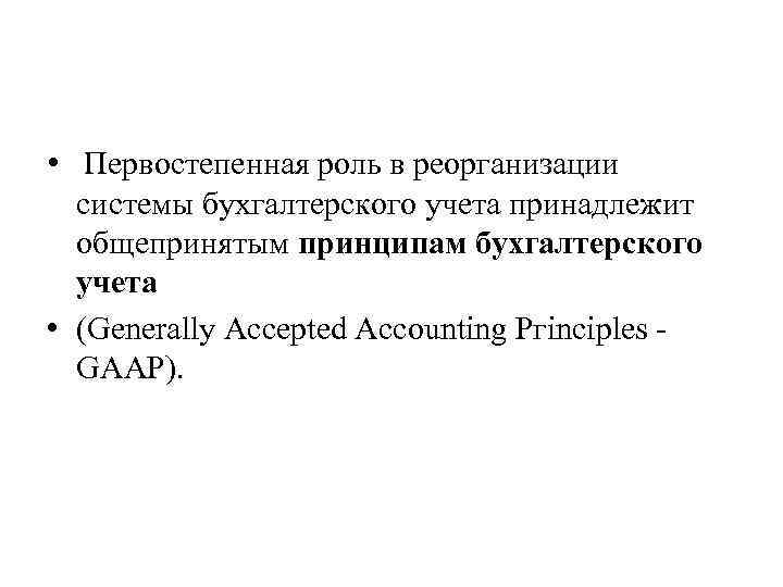  • Первостепенная роль в реорганизации системы бухгалтерского учета принадлежит общепринятым принципам бухгалтерского учета