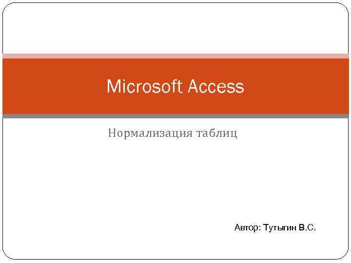 Microsoft Access Нормализация таблиц Автор: Тутыгин В. С. 