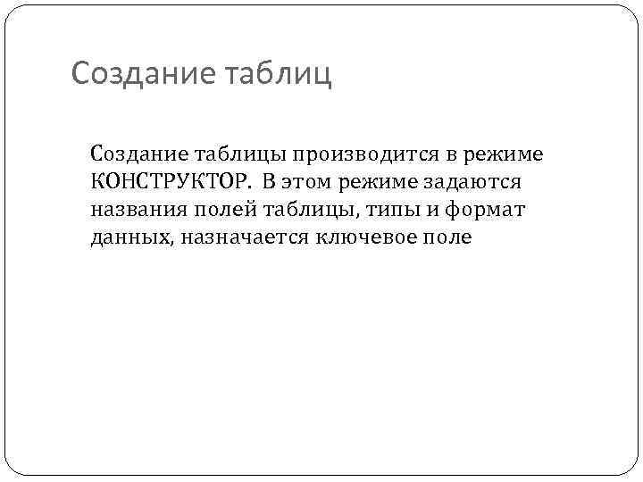 Создание таблиц Создание таблицы производится в режиме КОНСТРУКТОР. В этом режиме задаются названия полей