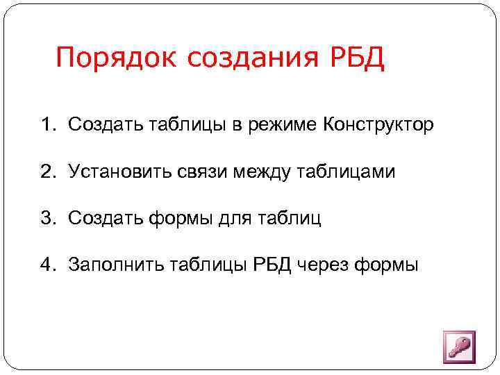 Порядок создания РБД 1. Создать таблицы в режиме Конструктор 2. Установить связи между таблицами