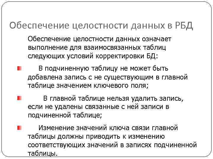 Обеспечение целостности данных в РБД Обеспечение целостности данных означает выполнение для взаимосвязанных таблиц следующих
