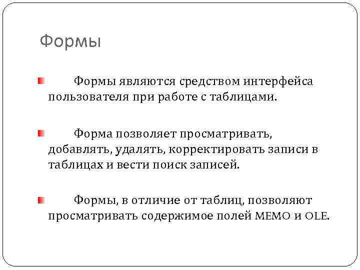 Формы являются средством интерфейса пользователя при работе с таблицами. Форма позволяет просматривать, добавлять, удалять,