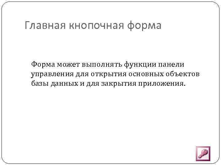 Главная кнопочная форма Форма может выполнять функции панели управления для открытия основных объектов базы