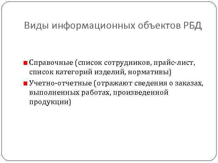 Виды информационных объектов РБД Справочные (список сотрудников, прайс-лист, список категорий изделий, нормативы) Учетно-отчетные (отражают