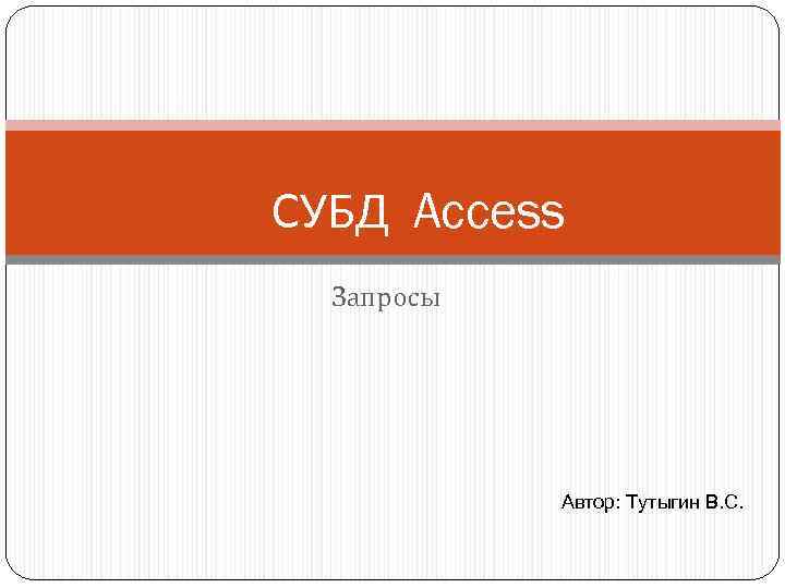 СУБД Access Запросы Автор: Тутыгин В. С. 