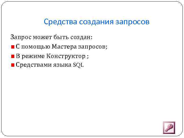 Средства создания запросов Запрос может быть создан: С помощью Мастера запросов; В режиме Конструктор