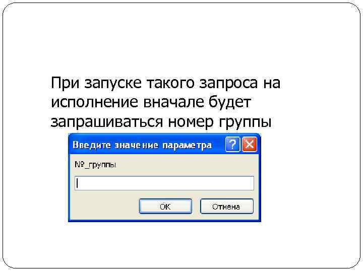 При запуске такого запроса на исполнение вначале будет запрашиваться номер группы 