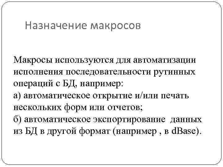 Назначение макросов Макросы используются для автоматизации исполнения последовательности рутинных операций с БД, например: а)