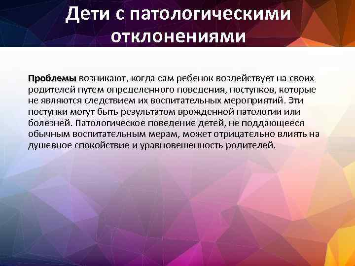 Дети с патологическими отклонениями Проблемы возникают, когда сам ребенок воздействует на своих родителей путем