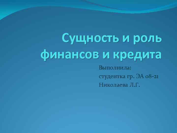 Сущность и роль финансов и кредита Выполнила: студентка гр. ЭА 08 -21 Николаева Л.