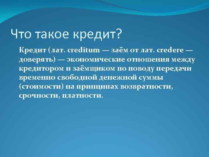 Что такое кредит? Кредит (лат. creditum — заём от лат. credere — доверять) —