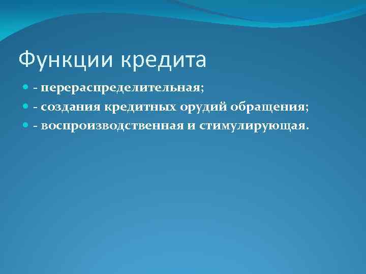 Функции кредита - перераспределительная; - создания кредитных орудий обращения; - воспроизводственная и стимулирующая. 