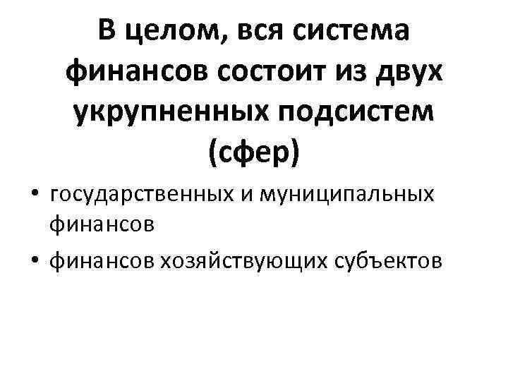 В целом, вся система финансов состоит из двух укрупненных подсистем (сфер) • государственных и