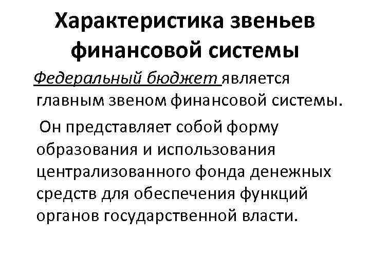 Характеристика звеньев финансовой системы Федеральный бюджет является главным звеном финансовой системы. Он представляет собой