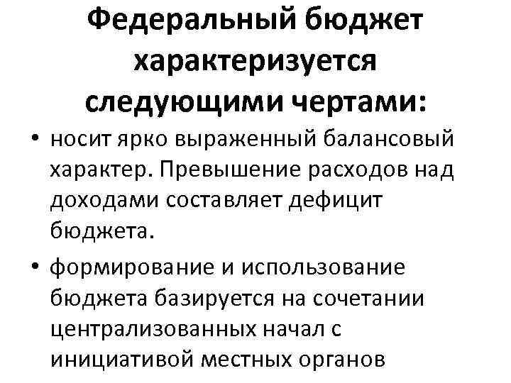 Федеральный бюджет характеризуется следующими чертами: • носит ярко выраженный балансовый характер. Превышение расходов над