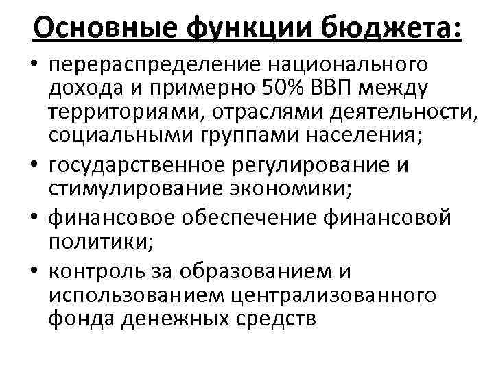 Основные функции бюджета: • перераспределение национального дохода и примерно 50% ВВП между территориями, отраслями