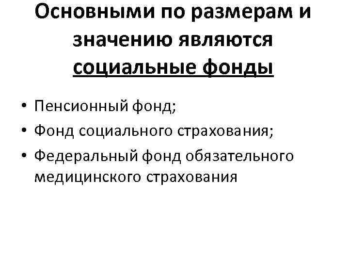 Основными по размерам и значению являются социальные фонды • Пенсионный фонд; • Фонд социального