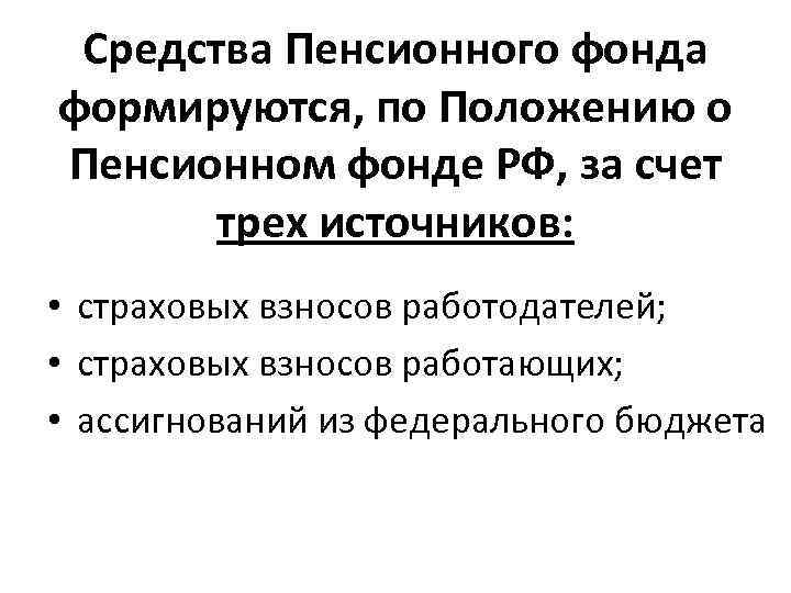 Средства Пенсионного фонда формируются, по Положению о Пенсионном фонде РФ, за счет трех источников: