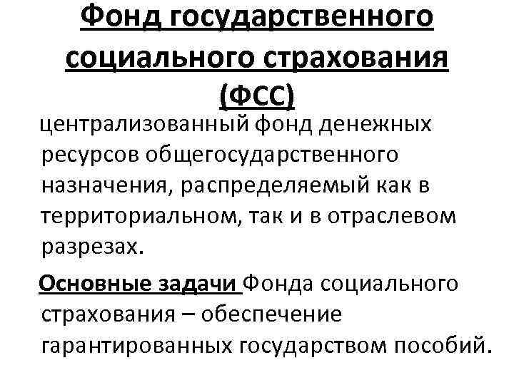 Фонд государственного социального страхования (ФСС) централизованный фонд денежных ресурсов общегосударственного назначения, распределяемый как в