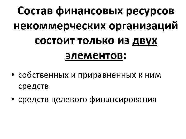 Состав финансовых ресурсов некоммерческих организаций состоит только из двух элементов: • собственных и приравненных