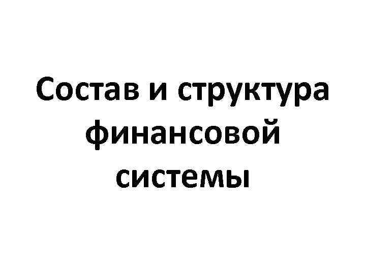 Состав и структура финансовой системы 