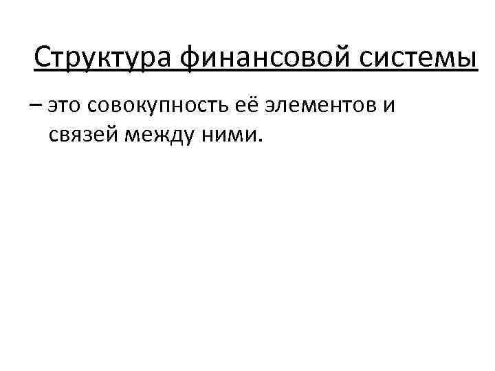 Структура финансовой системы – это совокупность её элементов и связей между ними. 