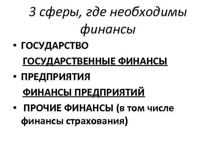 3 сферы, где необходимы финансы • ГОСУДАРСТВО ГОСУДАРСТВЕННЫЕ ФИНАНСЫ • ПРЕДПРИЯТИЯ ФИНАНСЫ ПРЕДПРИЯТИЙ •