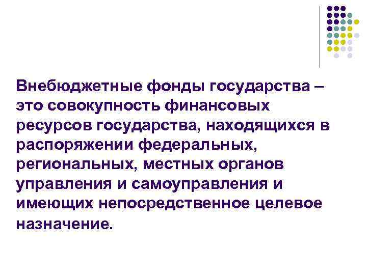 Внебюджетные фонды государства – это совокупность финансовых ресурсов государства, находящихся в распоряжении федеральных, региональных,