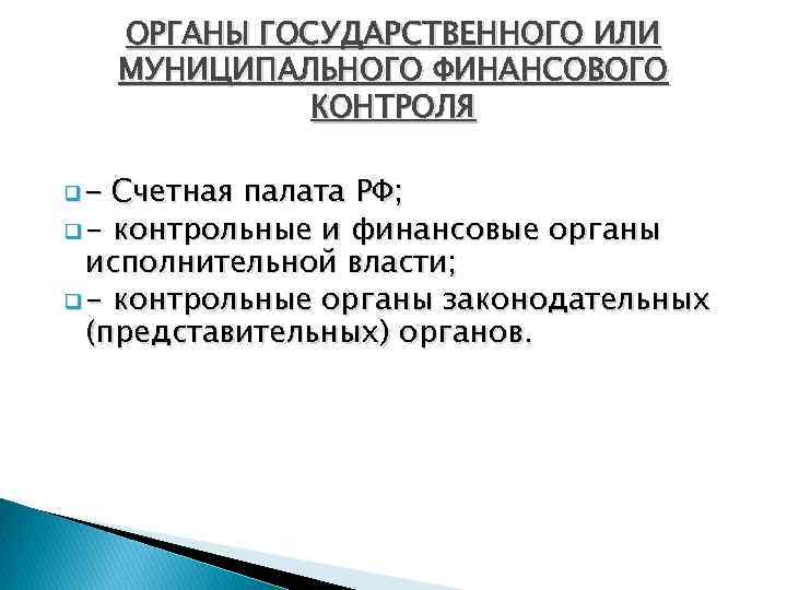ОРГАНЫ ГОСУДАРСТВЕННОГО ИЛИ МУНИЦИПАЛЬНОГО ФИНАНСОВОГО КОНТРОЛЯ Счетная палата РФ; q - контрольные и финансовые