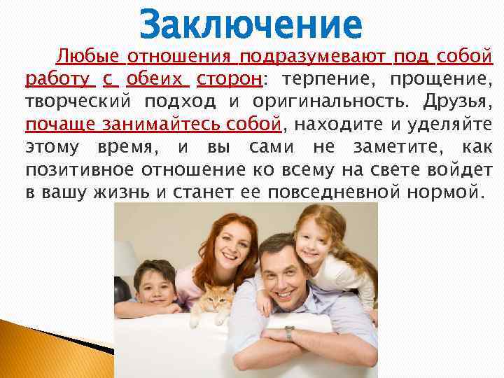 Заключение Любые отношения подразумевают под собой работу с обеих сторон: терпение, прощение, творческий подход