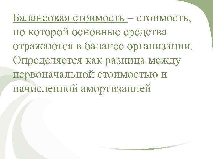 Балансовая стоимость – стоимость, по которой основные средства отражаются в балансе организации. Определяется как