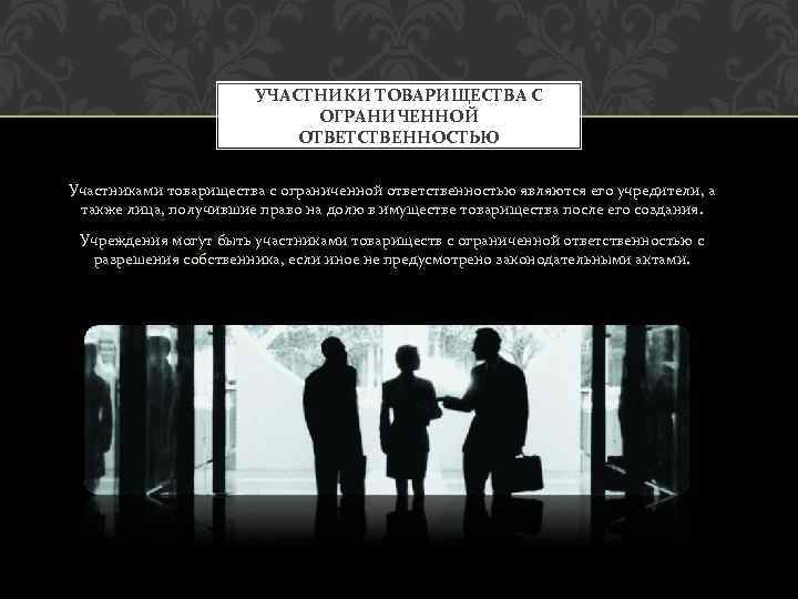 УЧАСТНИКИ ТОВАРИЩЕСТВА С ОГРАНИЧЕННОЙ ОТВЕТСТВЕННОСТЬЮ Участниками товарищества с ограниченной ответственностью являются его учредители, а