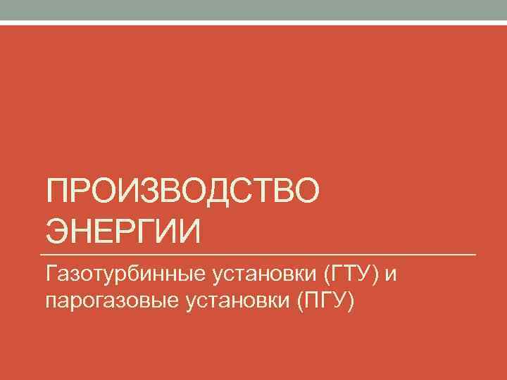 ПРОИЗВОДСТВО ЭНЕРГИИ Газотурбинные установки (ГТУ) и парогазовые установки (ПГУ) 