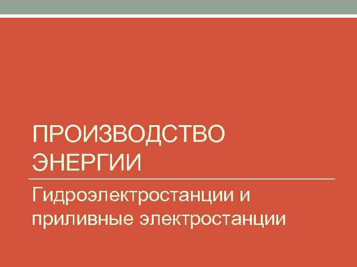 ПРОИЗВОДСТВО ЭНЕРГИИ Гидроэлектростанции и приливные электростанции 