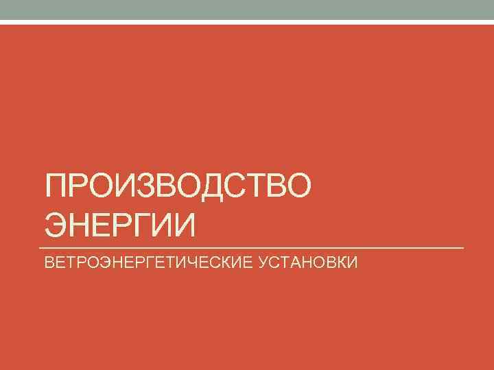 ПРОИЗВОДСТВО ЭНЕРГИИ ВЕТРОЭНЕРГЕТИЧЕСКИЕ УСТАНОВКИ 