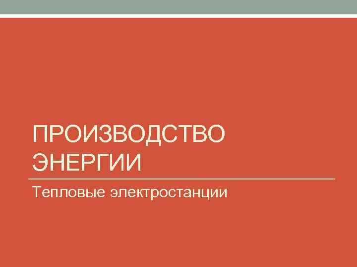 ПРОИЗВОДСТВО ЭНЕРГИИ Тепловые электростанции 