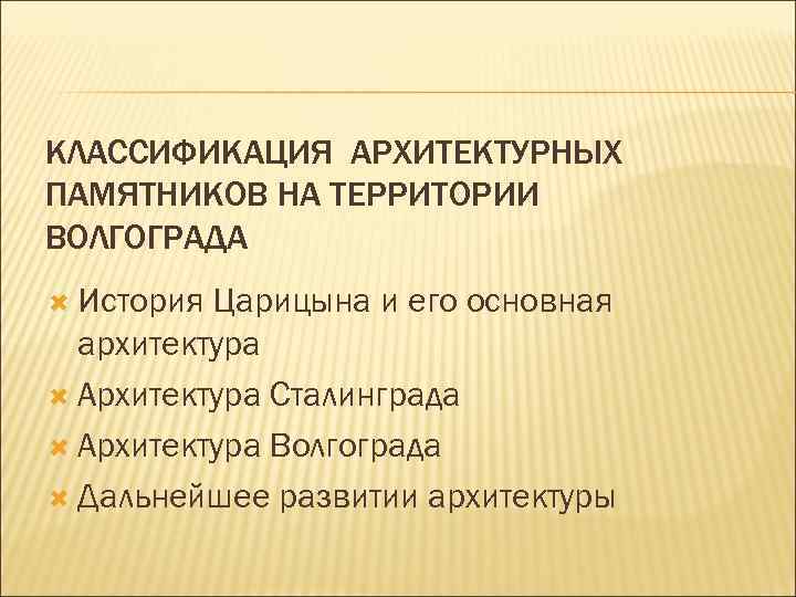 КЛАССИФИКАЦИЯ АРХИТЕКТУРНЫХ ПАМЯТНИКОВ НА ТЕРРИТОРИИ ВОЛГОГРАДА История Царицына и его основная архитектура Архитектура Сталинграда