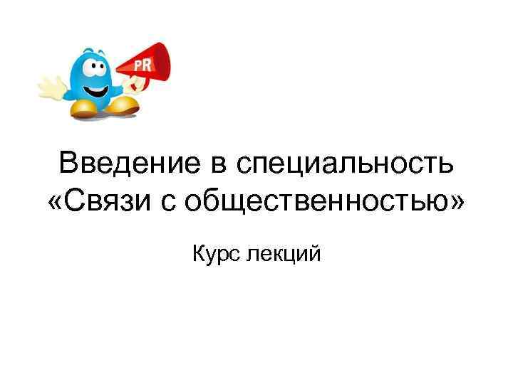 Введение в специальность «Связи с общественностью» Курс лекций 