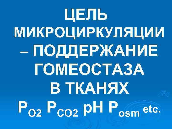 ЦЕЛЬ МИКРОЦИРКУЛЯЦИИ – ПОДДЕРЖАНИЕ ГОМЕОСТАЗА В ТКАНЯХ PO 2 PCO 2 p. H Posm